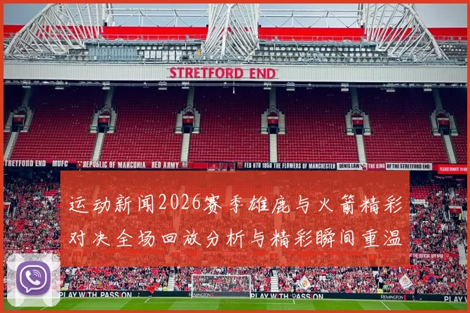 运动新闻2026赛季雄鹿与火箭精彩对决全场回放分析与精彩瞬间重温