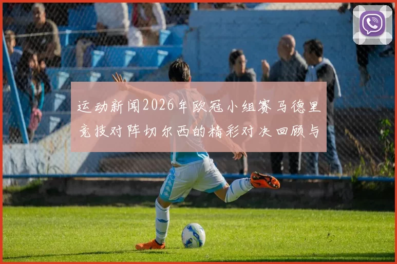 运动新闻2026年欧冠小组赛马德里竞技对阵切尔西的精彩对决回顾与分析