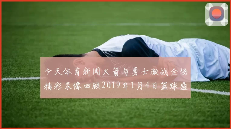 今天体育新闻火箭与勇士激战全场精彩录像回顾2019年1月4日篮球盛宴