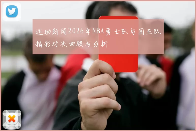 运动新闻2026年NBA勇士队与国王队精彩对决回顾与分析